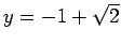 $y = - 1 + \sqrt{2}$