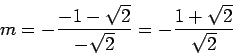 \begin{displaymath}m = - \frac{-1-\sqrt{2}}{-\sqrt{2}} = - \frac{1+\sqrt{2}}{\sqrt{2}} \end{displaymath}
