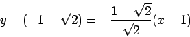 \begin{displaymath}y-(-1-\sqrt{2}) = - \frac{1+\sqrt{2}}{\sqrt{2}} (x-1)\end{displaymath}