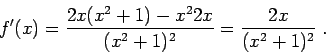 \begin{displaymath}f'(x) = \frac{2x(x^2+1)-x^2 2x}{(x^2+1)^2} =
\frac{2x}{(x^2+1)^2}\;.\end{displaymath}