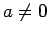 $a \neq 0$