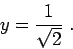 \begin{displaymath}y = \frac{1}{\sqrt{2}}\;.\end{displaymath}