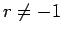 $r \neq -1$