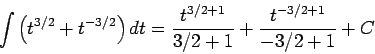 \begin{displaymath}\int \left(t^{3/2} + t^{-3/2}\right)dt = \frac{t^{3/2 + 1}}{3/2+1} + \frac{t^{-3/2+1}}{-3/2+1} + C\end{displaymath}