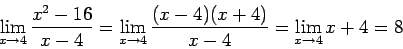 \begin{displaymath}\lim_{x \rightarrow 4} \frac{x^2 - 16}{x-4} = \lim_{x \rightarrow 4} \frac{(x-4)(x+4)}{x-4}
=\lim_{x \rightarrow 4} x+4 = 8\end{displaymath}
