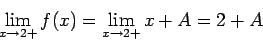 \begin{displaymath}\lim_{x \rightarrow 2+} f(x) = \lim_{x \rightarrow 2+} x+A =
2+A\end{displaymath}