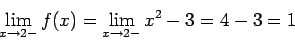 \begin{displaymath}\lim_{x \rightarrow 2-} f(x) = \lim_{x \rightarrow 2-} x^2-3 =
4-3 = 1\end{displaymath}
